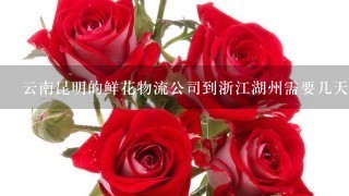 云南昆明的鲜花物流公司到浙江湖州需要几天