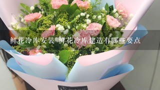 鲜花冷库安装 鲜花冷库建造有哪些要点