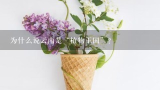 为什么说云南是“植物王国”？