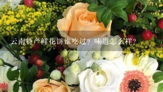 云南特产鲜花饼谁吃过？味道怎么样？