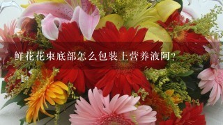 鲜花花束底部怎么包装上营养液阿？