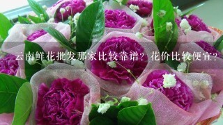 云南鲜花批发那家比较靠谱？花价比较便宜？而且服务