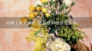 从网上批发鲜花,包装纸和缎带怎么办