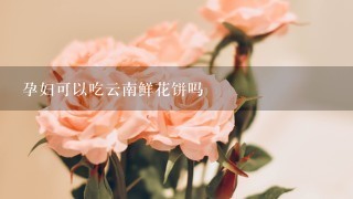 孕妇可以吃云南鲜花饼吗