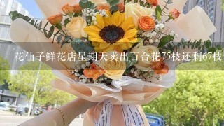 花仙子鲜花店星期天卖出百合花75枝还剩67枝没卖鲜花店里1共有多少枝 百合花