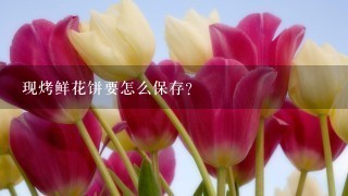 现烤鲜花饼要怎么保存？