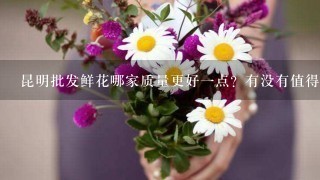 昆明批发鲜花哪家质量更好1点？有没有值得推荐的？