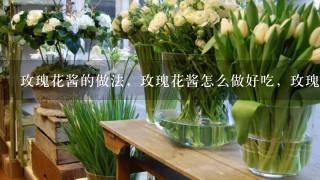 玫瑰花酱的做法，玫瑰花酱怎么做好吃，玫瑰花酱的家