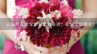 云南鲜花批发那家比较靠谱？花价比较便宜？而且服务比较好？