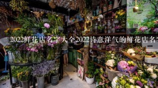 2022鲜花店名字大全2022诗意洋气的鲜花店名字