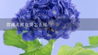 摆摊卖鲜花饼怎么样