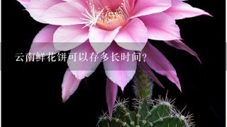 云南鲜花饼可以存多长时间？