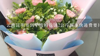 云南昆明寄到宁波鲜花饼2公斤顺丰快递费要105元，宁