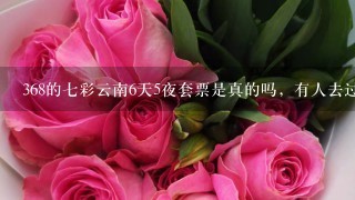 368的7彩云南6天5夜套票是真的吗，有人去过吗