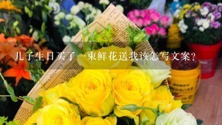 儿子生日买了1束鲜花送我该怎写文案？