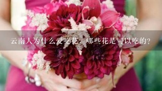 云南人为什么爱吃花，哪些花是可以吃的？