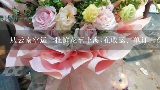 从云南空运1批鲜花至上海,在收运、单证、仓储和运