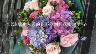 全民k歌别人送的花不能到鲜花账户里吗？