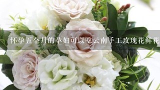 怀孕5个月的孕妇可以吃云南手工玫瑰花鲜花饼吗？