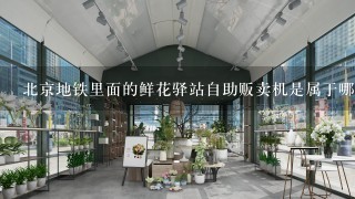 北京地铁里面的鲜花驿站自助贩卖机是属于哪家公司的?