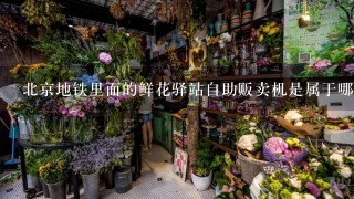 北京地铁里面的鲜花驿站自助贩卖机是属于哪家公司的?