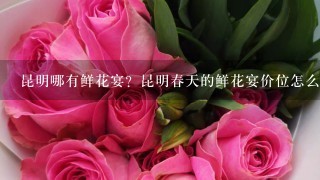 昆明哪有鲜花宴？昆明春天的鲜花宴价位怎么样？人均消费多少？