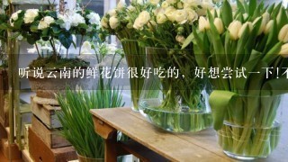 听说云南的鲜花饼很好吃的，好想尝试1下!不知什么牌子的好？