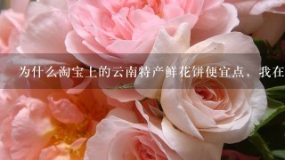 为什么淘宝上的云南特产鲜花饼便宜点，我在丽江古城