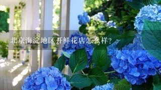 北京海淀地区开鲜花店怎么样？