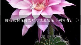 鲜花花材保鲜处理方法通常是下列何者？（）