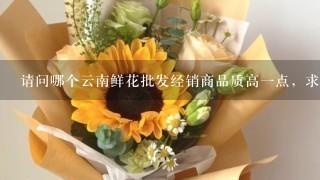 请问哪个云南鲜花批发经销商品质高1点，求推荐1个