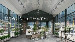 鲜花店怎么上美团外卖平台？