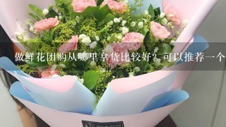 做鲜花团购从哪里拿货比较好？可以推荐1个鲜花批发平 台吗？