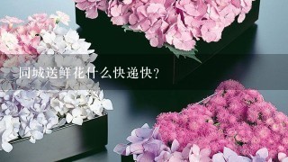 同城送鲜花什么快递快？