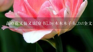 高岭花又仙又诡[穿书]_by木木木子头_txt全文阅读，