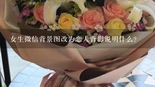 女生微信背景图改为恋人背影说明什么？