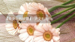 【舌尖上的鲜花】 舌尖起泡