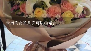 云南的女孩几岁可以结婚?