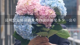 昆明空运鲜花到常州物流价格是多少1公斤