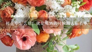 鲜花拳怎么划？就是喝酒的时候别人叫猜拳…