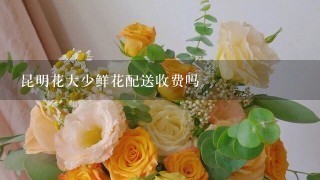 昆明花大少鲜花配送收费吗