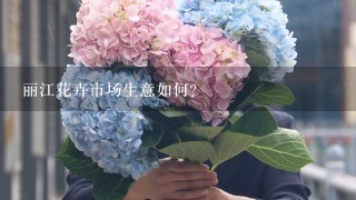 丽江花卉市场生意如何?