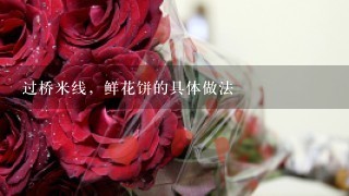 过桥米线，鲜花饼的具体做法