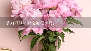 孕妇可以吃云南鲜花饼吗？