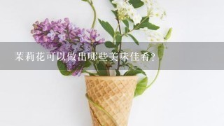 茉莉花可以做出哪些美味佳肴？