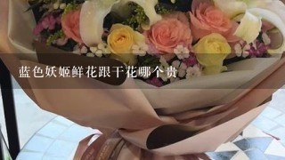 蓝色妖姬鲜花跟干花哪个贵