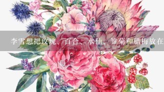 李雪想把玫瑰、百合、水仙、雏菊和腊梅放在标号为1-5的花瓶里，每种鲜花只能放在1个花瓶里，并且每个花瓶仅能放1种鲜花...