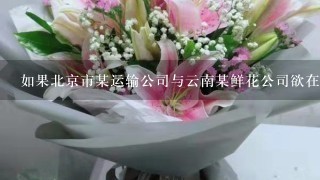 如果北京市某运输公司与云南某鲜花公司欲在合同中约定管辖法院，则他们可以在以下哪些法院中选择 ？