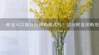 鲜花可以做社区团购模式吗？请问鲜花团购货源从哪里