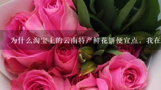 为什么淘宝上的云南特产鲜花饼便宜点，我在丽江古城买的鲜花饼40个饼却要100块？